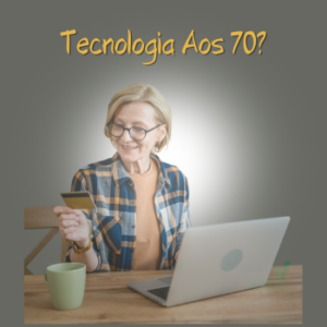 Tecnologia na terceira idade: Minha Jornada Aos 70 Anos